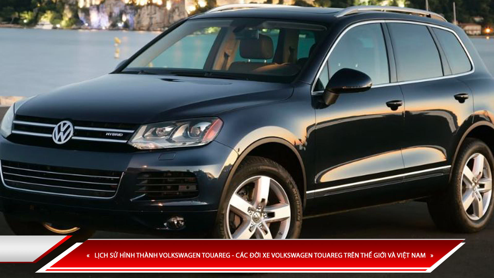 LỊCH SỬ HÌNH THÀNH VOLKSWAGEN TOUAREG - CÁC ĐỜI XE VOLKSWAGEN TOUAREG TRÊN THẾ GIỚI VÀ VIỆT NAM